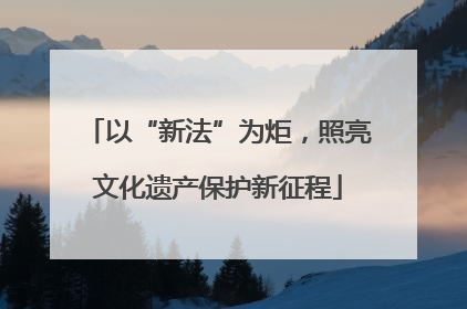 以“新法”为炬，照亮文化遗产保护新征程