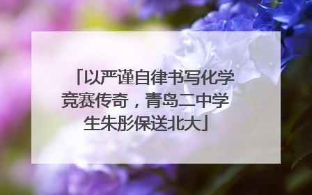 以严谨自律书写化学竞赛传奇，青岛二中学生朱彤保送北大