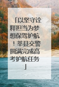 以坚守诠释担当为梦想保驾护航！莘县交警圆满完成高考护航任务
