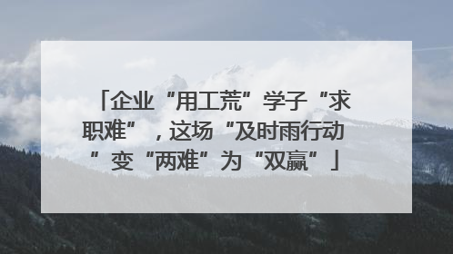 企业“用工荒”学子“求职难”，这场“及时雨行动”变“两难”为“双赢”