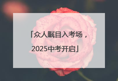 众人瞩目入考场，2025中考开启