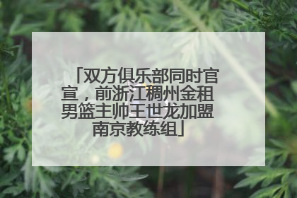 双方俱乐部同时官宣，前浙江稠州金租男篮主帅王世龙加盟南京教练组