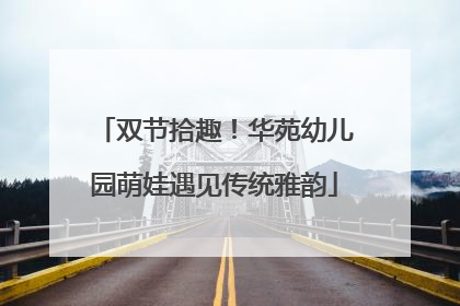 双节拾趣！华苑幼儿园萌娃遇见传统雅韵