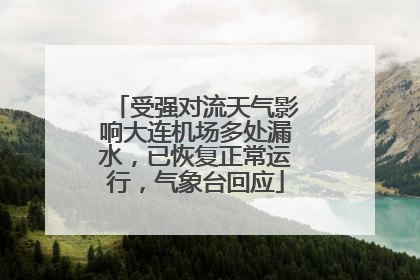 受强对流天气影响大连机场多处漏水，已恢复正常运行，气象台回应