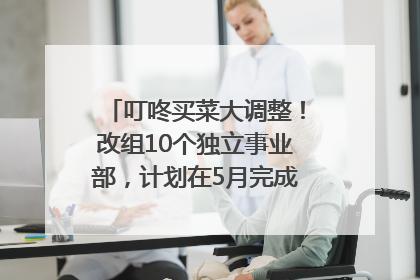 叮咚买菜大调整！改组10个独立事业部，计划在5月完成App端全面改版