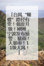 台风“蝴蝶”路径有变！强度升级！刚刚，宁波发布预警：暴雨！大暴雨！11级大风！