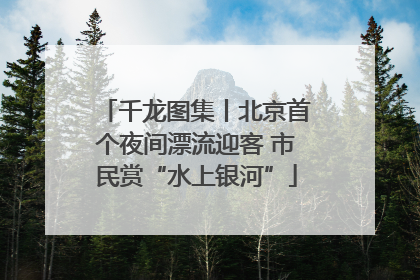 千龙图集丨北京首个夜间漂流迎客 市民赏“水上银河”