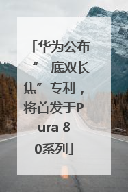 华为公布“一底双长焦”专利，将首发于Pura 80系列