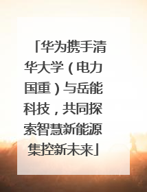 华为携手清华大学（电力国重）与岳能科技，共同探索智慧新能源集控新未来