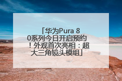 华为Pura 80系列今日开启预约！外观首次亮相：超大三角镜头模组