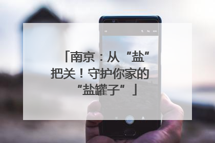 南京：从“盐”把关！守护你家的“盐罐子”