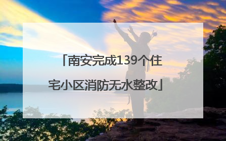 南安完成139个住宅小区消防无水整改