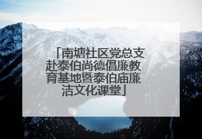 南塘社区党总支赴泰伯尚德倡廉教育基地暨泰伯庙廉洁文化课堂
