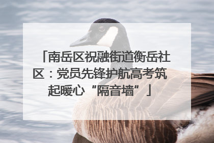 南岳区祝融街道衡岳社区：党员先锋护航高考筑起暖心“隔音墙”
