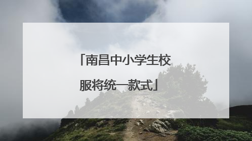 南昌中小学生校服将统一款式