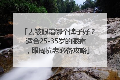 去皱眼霜哪个牌子好？适合25-35岁的眼霜，眼周抗老必备攻略