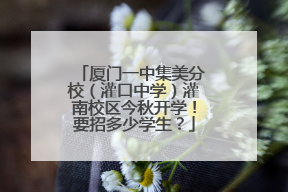 厦门一中集美分校（灌口中学）灌南校区今秋开学！要招多少学生？