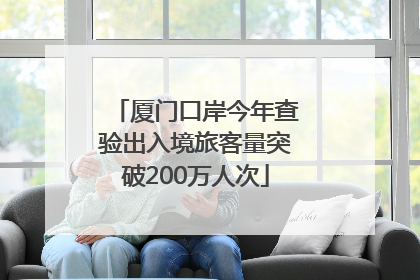 厦门口岸今年查验出入境旅客量突破200万人次