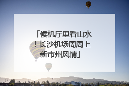 候机厅里看山水！长沙机场周周上新市州风情
