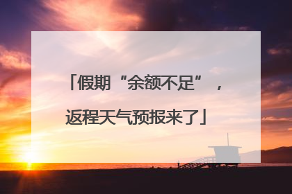 假期“余额不足”，返程天气预报来了