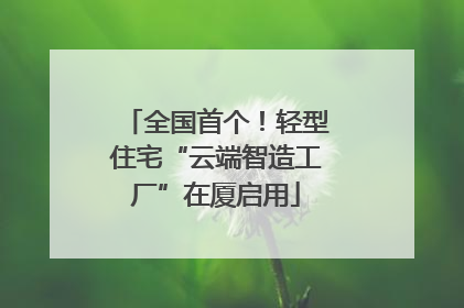 全国首个！轻型住宅“云端智造工厂”在厦启用
