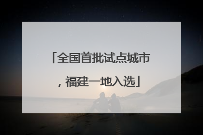 全国首批试点城市，福建一地入选