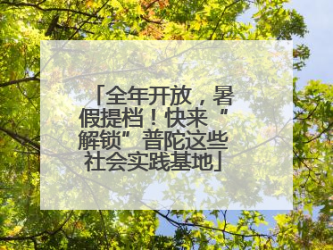 全年开放，暑假提档！快来“解锁”普陀这些社会实践基地