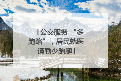 公交服务 “多跑路”，居民就医通勤少跑腿