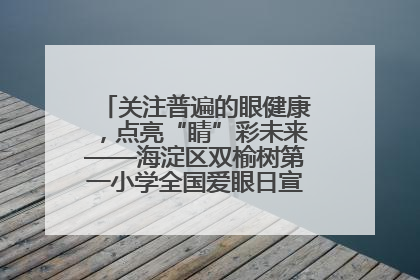 关注普遍的眼健康，点亮“睛”彩未来——海淀区双榆树第一小学全国爱眼日宣传教育活动