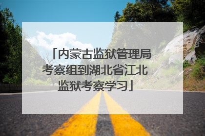 内蒙古监狱管理局考察组到湖北省江北监狱考察学习