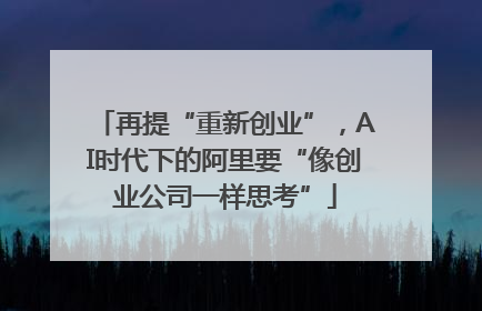 再提“重新创业”，AI时代下的阿里要“像创业公司一样思考”