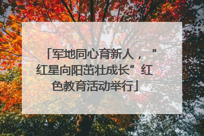 军地同心育新人，“红星向阳茁壮成长”红色教育活动举行