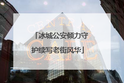 冰城公安倾力守护续写老街风华