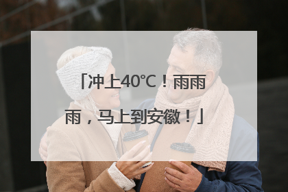 冲上40℃！雨雨雨，马上到安徽！
