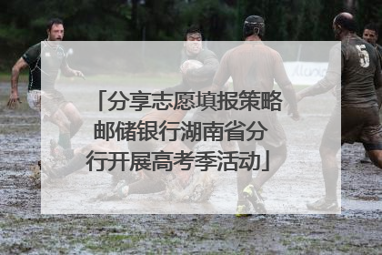 分享志愿填报策略 邮储银行湖南省分行开展高考季活动