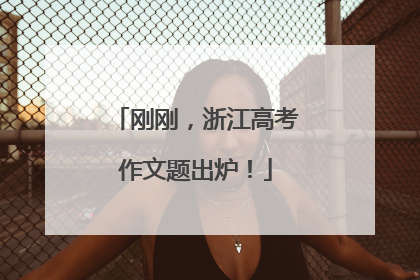 刚刚，浙江高考作文题出炉！