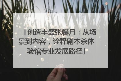 创造丰盛张馨月：从场景到内容，诠释剧本杀体验馆专业发展路径