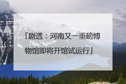 剧透：河南又一重磅博物馆即将开馆试运行