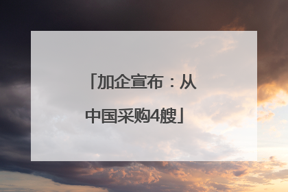 加企宣布：从中国采购4艘