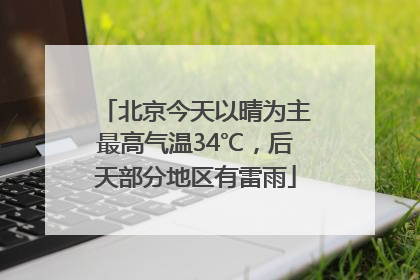 北京今天以晴为主最高气温34℃，后天部分地区有雷雨