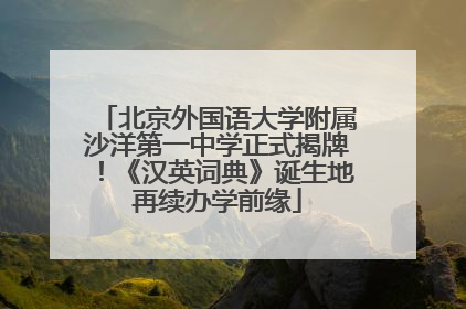 北京外国语大学附属沙洋第一中学正式揭牌！《汉英词典》诞生地再续办学前缘