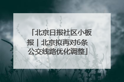 北京日报社区小板报｜北京拟再对6条公交线路优化调整