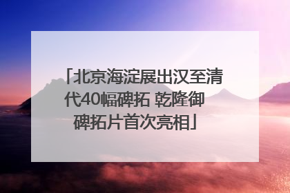 北京海淀展出汉至清代40幅碑拓 乾隆御碑拓片首次亮相