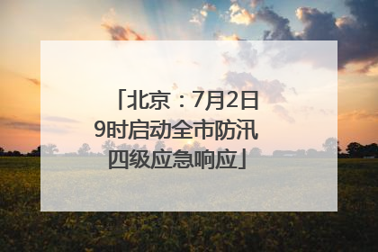 北京：7月2日9时启动全市防汛四级应急响应