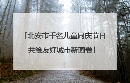 北安市千名儿童同庆节日 共绘友好城市新画卷