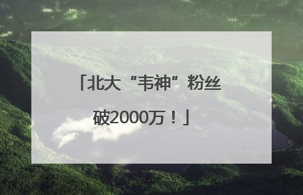 北大“韦神”粉丝破2000万！