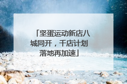 坚蛋运动新店八城同开，千店计划落地再加速