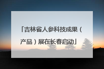 吉林省人参科技成果（产品）展在长春启动