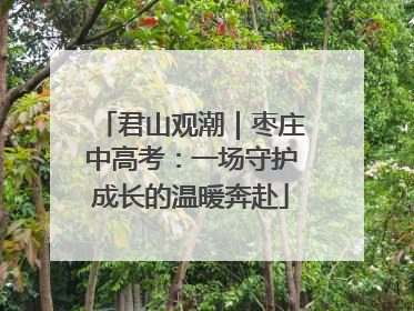 君山观潮｜枣庄中高考：一场守护成长的温暖奔赴