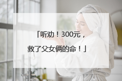 听劝！300元，救了父女俩的命！